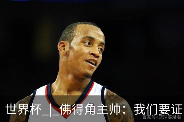 世界杯 | 佛得角主帅：我们要证明配得上世界杯