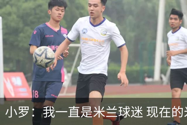 小罗：我一直是米兰球迷 现在的米兰也很出色
